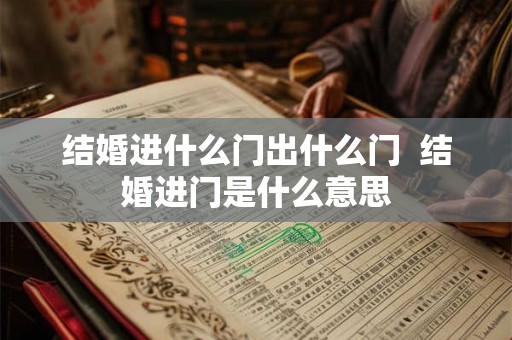 结婚进什么门出什么门 结婚进门是什么意思 结婚进什么门出什么门 结婚进门是什么意思