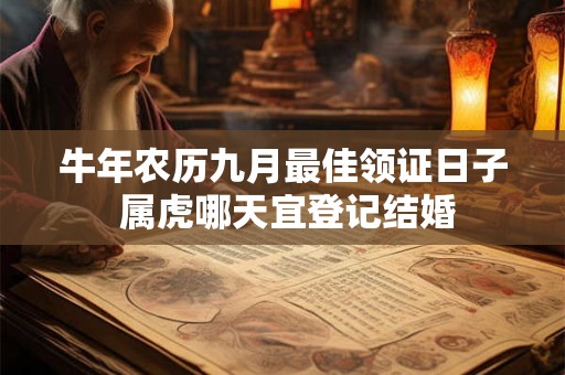 牛年农历九月最佳领证日子 属虎哪天宜登记结婚