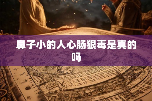 鼻子小的人心肠狠毒是真的吗