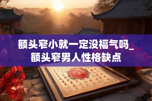 额头窄小就一定没福气吗_额头窄男人性格缺点
