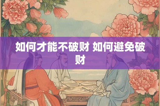 如何才能不破财 如何避免破财 如何才能不破财 如何避免破财