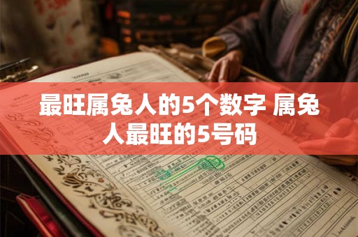 最旺属兔人的5个数字 属兔人最旺的5号码