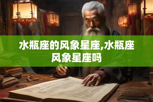 水瓶座的风象星座,水瓶座风象星座吗 水瓶座的风象星座,水瓶座风象星座吗