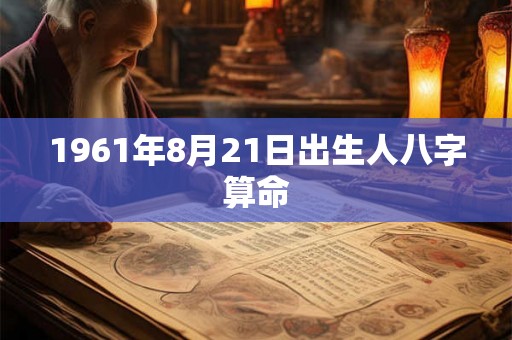 1961年8月21日出生人八字算命