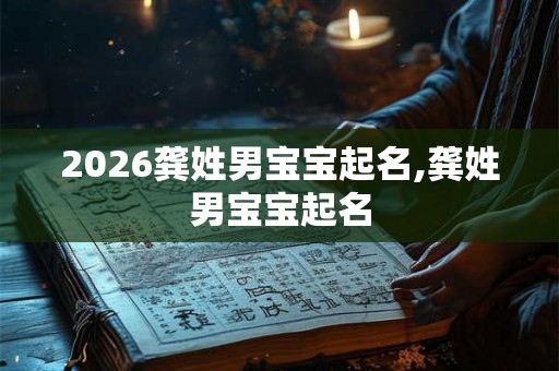 2026龚姓男宝宝起名,龚姓男宝宝起名