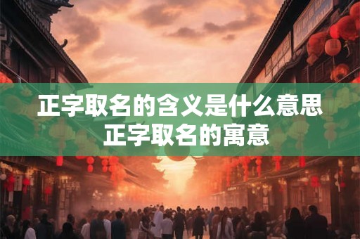 正字取名的含义是什么意思 正字取名的寓意 正字取名的含义是什么意思 正字取名的寓意