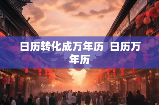 日历转化成万年历  日历万年历