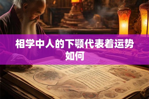 相学中人的下颚代表着运势如何