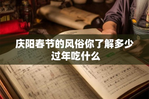 庆阳春节的风俗你了解多少 过年吃什么