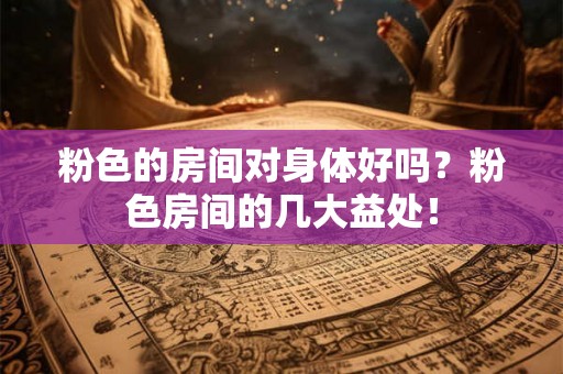 粉色的房间对身体好吗？粉色房间的几大益处！