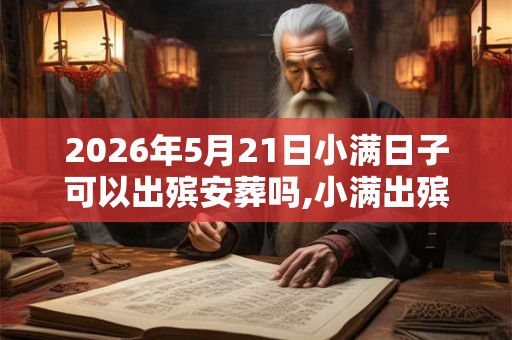 2026年5月21日小满日子可以出殡安葬吗,小满出殡吉利吗? 2026年5月21日小满日子可以出殡安葬吗,小满出殡吉利吗?