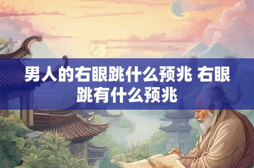 男人的右眼跳什么预兆 右眼跳有什么预兆