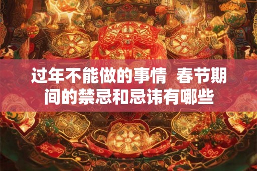 过年不能做的事情  春节期间的禁忌和忌讳有哪些