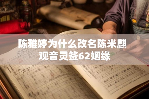 陈雅婷为什么改名陈米麒  观音灵签62姻缘
