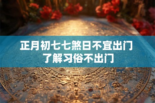 正月初七七煞日不宜出门 了解习俗不出门