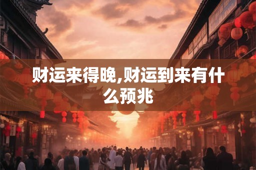 财运来得晚,财运到来有什么预兆