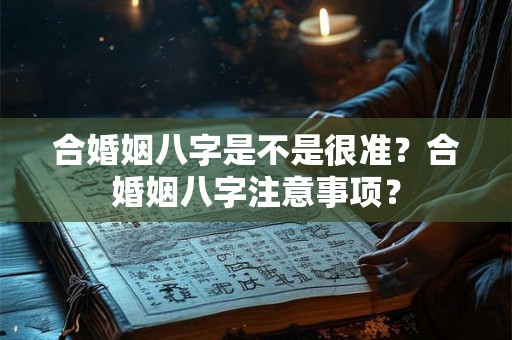 合婚姻八字是不是很准？合婚姻八字注意事项？