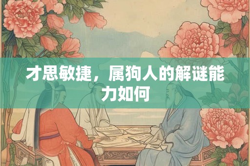 才思敏捷,属狗人的解谜能力如何 才思敏捷,属狗人的解谜能力如何