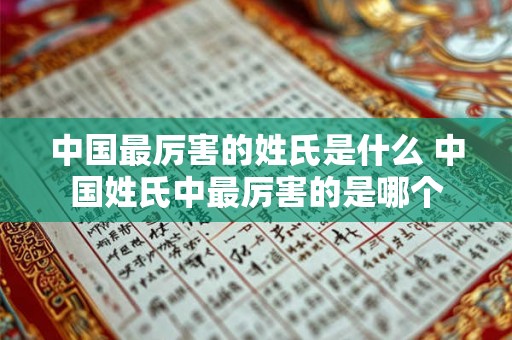 中国最厉害的姓氏是什么 中国姓氏中最厉害的是哪个