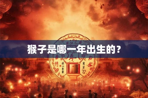 猴子是哪一年出生的？