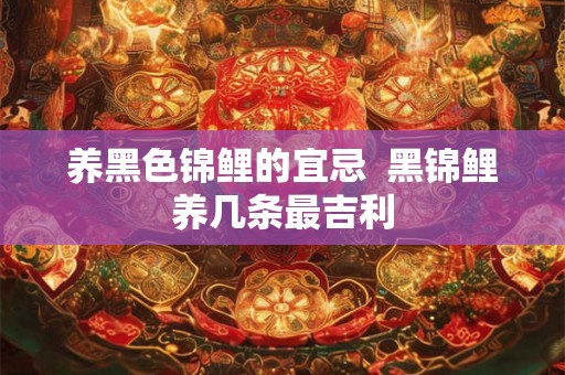 养黑色锦鲤的宜忌  黑锦鲤养几条最吉利