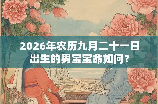 2026年农历九月二十一日出生的男宝宝命如何？