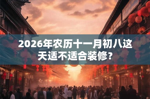 2026年农历十一月初八这天适不适合装修？