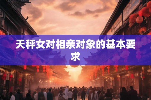 天秤女对相亲对象的基本要求