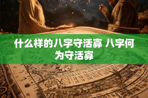 什么样的八字守活寡 八字何为守活寡
