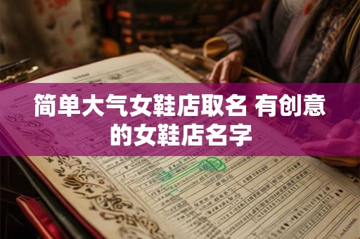 简单大气女鞋店取名 有创意的女鞋店名字