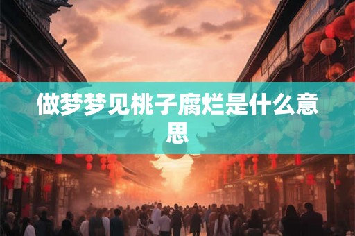 做梦梦见桃子腐烂是什么意思