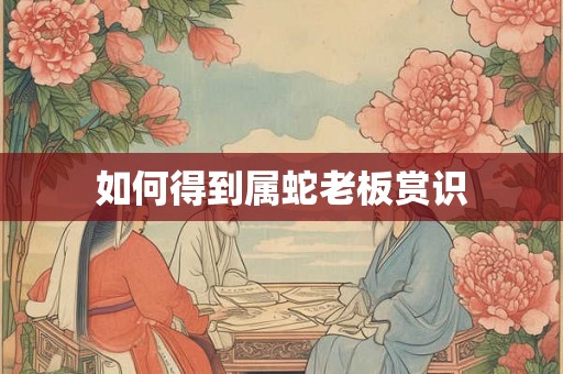 如何得到属蛇老板赏识