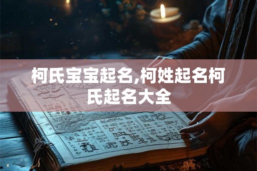 柯氏宝宝起名,柯姓起名柯氏起名大全