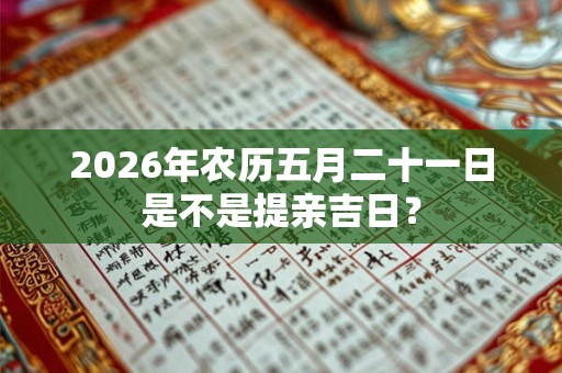 2026年农历五月二十一日是不是提亲吉日？