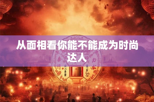 从面相看你能不能成为时尚达人