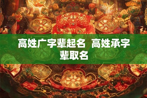 高姓广字辈起名  高姓承字辈取名