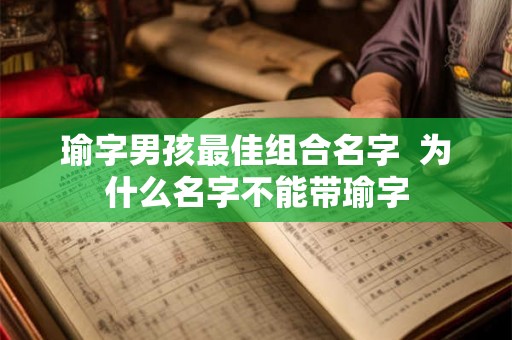 瑜字男孩最佳组合名字  为什么名字不能带瑜字
