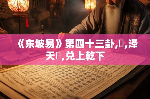 《东坡易》第四十三卦,夬,泽天夬,兑上乾下