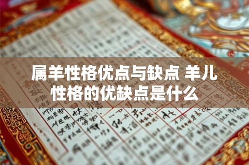 属羊性格优点与缺点 羊儿性格的优缺点是什么 属羊性格优点与缺点 羊儿性格的优缺点是什么