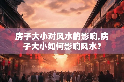 房子大小对风水的影响,房子大小如何影响风水？