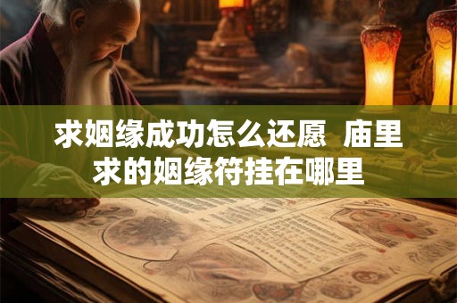 求姻缘成功怎么还愿  庙里求的姻缘符挂在哪里