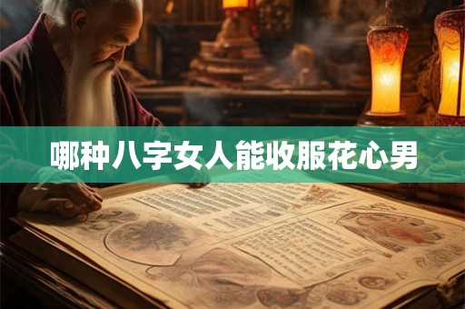 哪种八字女人能收服花心男
