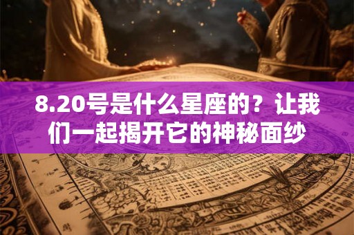 8.20号是什么星座的？让我们一起揭开它的神秘面纱