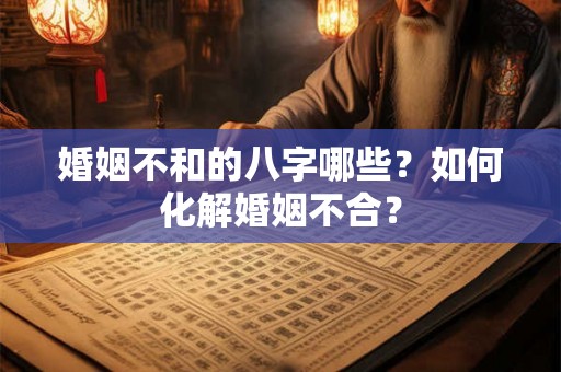 婚姻不和的八字哪些?如何化解婚姻不合? 婚姻不和的八字哪些?如何化解婚姻不合?