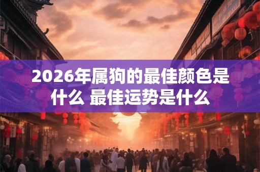 2026年属狗的最佳颜色是什么 最佳运势是什么 2026年属狗的最佳颜色是什么 最佳运势是什么