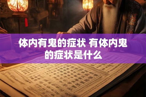体内有鬼的症状 有体内鬼的症状是什么 体内有鬼的症状 有体内鬼的症状是什么