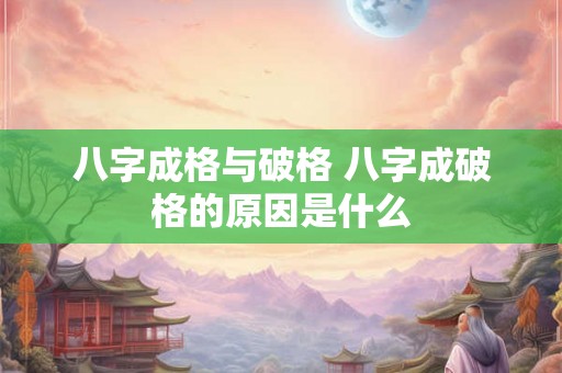 八字成格与破格 八字成破格的原因是什么 八字成格与破格 八字成破格的原因是什么