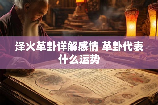 泽火革卦详解感情 革卦代表什么运势