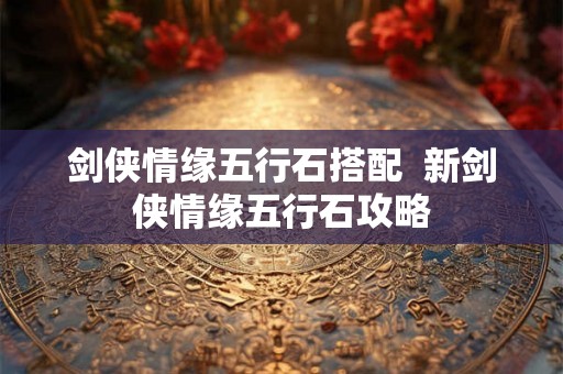剑侠情缘五行石搭配  新剑侠情缘五行石攻略