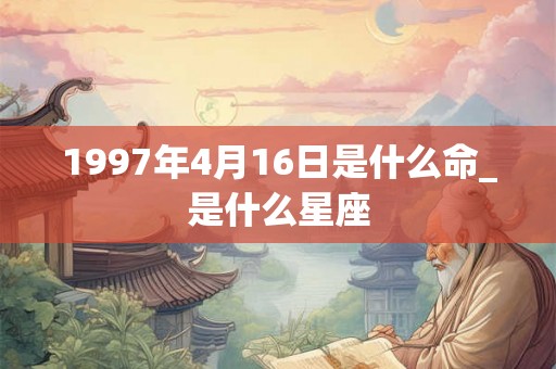 1997年4月16日是什么命_是什么星座